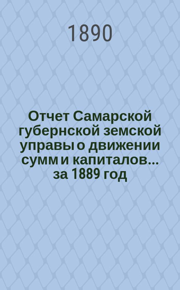 Отчет Самарской губернской земской управы о движении сумм и капиталов... за 1889 год