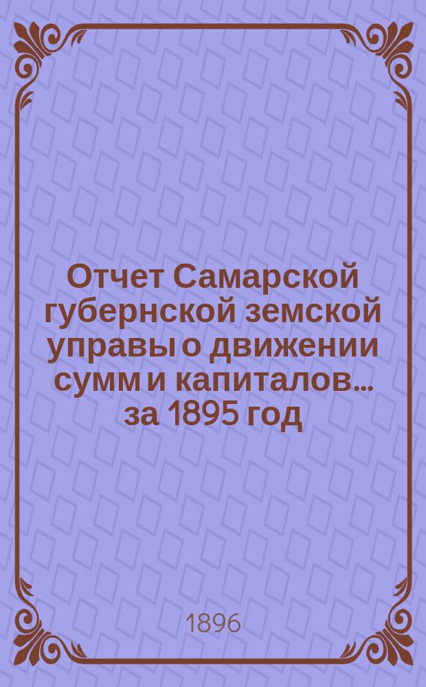 Отчет Самарской губернской земской управы о движении сумм и капиталов... за 1895 год