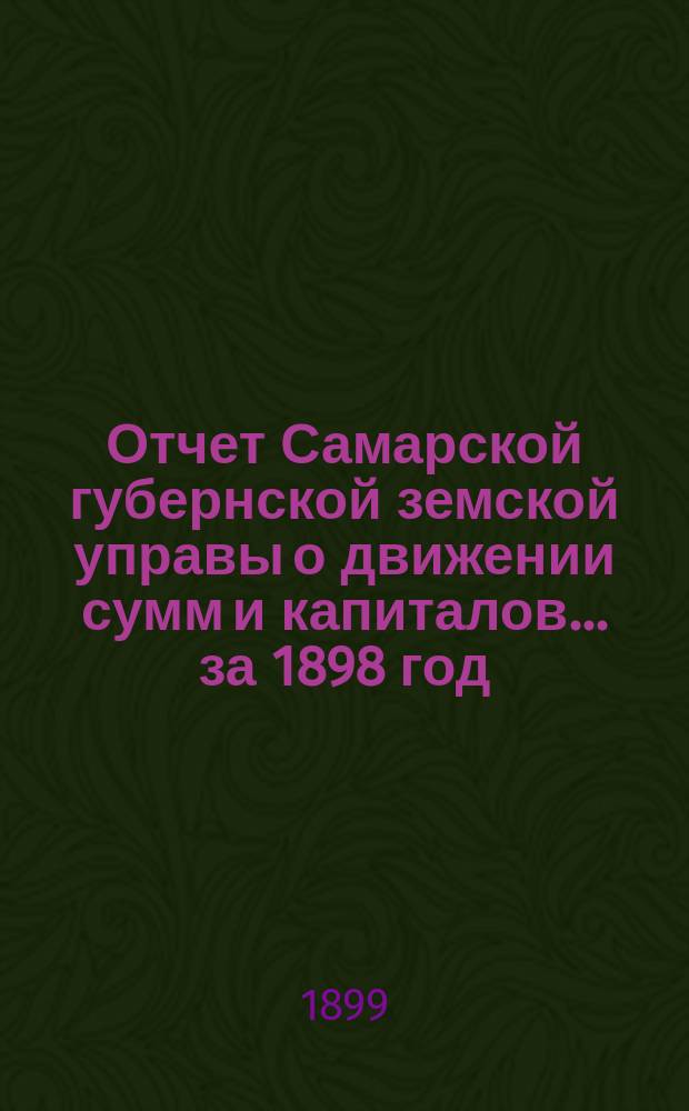 Отчет Самарской губернской земской управы о движении сумм и капиталов... за 1898 год