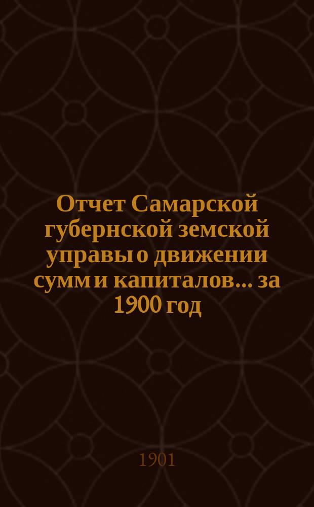 Отчет Самарской губернской земской управы о движении сумм и капиталов... за 1900 год