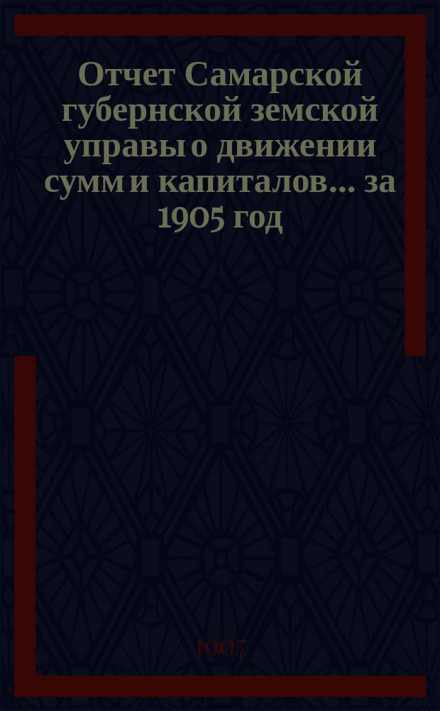 Отчет Самарской губернской земской управы о движении сумм и капиталов... за 1905 год