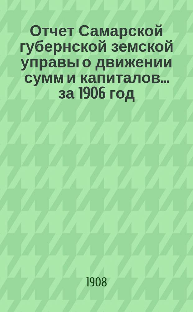 Отчет Самарской губернской земской управы о движении сумм и капиталов... за 1906 год