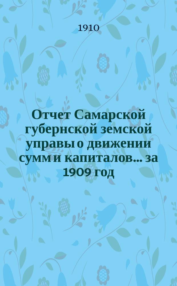 Отчет Самарской губернской земской управы о движении сумм и капиталов... за 1909 год