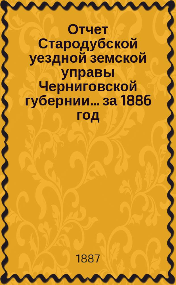 Отчет Стародубской уездной земской управы Черниговской губернии ... за 1886 год