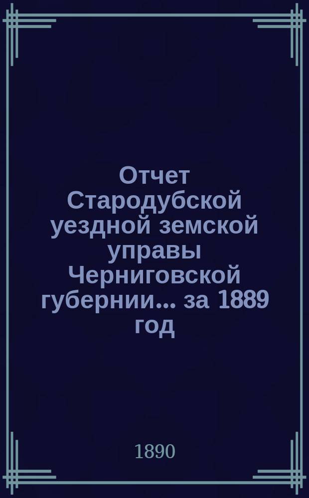 Отчет Стародубской уездной земской управы Черниговской губернии ... за 1889 год