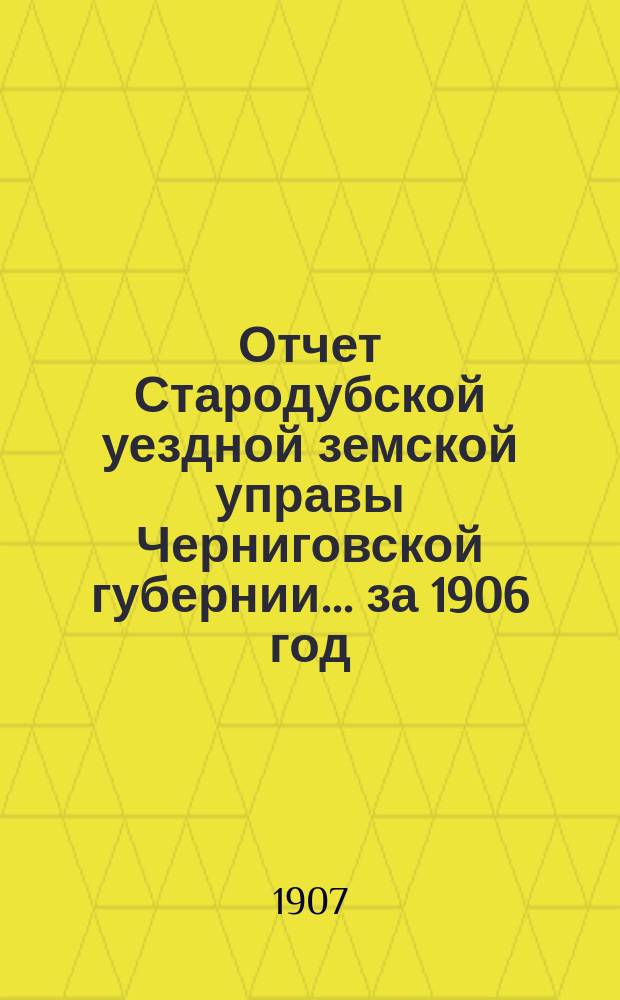 Отчет Стародубской уездной земской управы Черниговской губернии ... за 1906 год