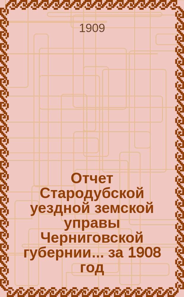 Отчет Стародубской уездной земской управы Черниговской губернии ... за 1908 год