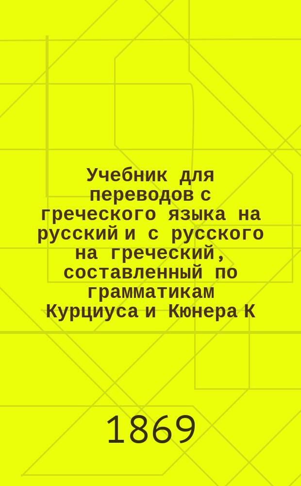Учебник для переводов с греческого языка на русский и с русского на греческий, составленный по грамматикам Курциуса и Кюнера К. Шенклем, обработанный для русских гимназий Я. Кремером, преподавателем греческого языка при 4-й Московской гимназии