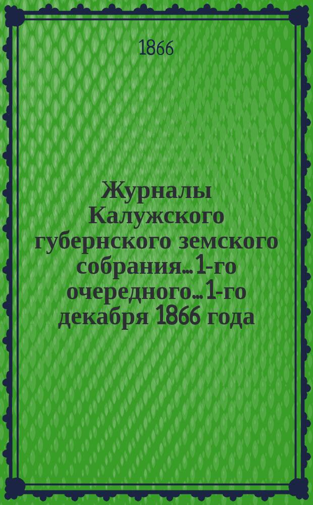 Журналы Калужского губернского земского собрания... 1-го очередного... 1-го декабря 1866 года