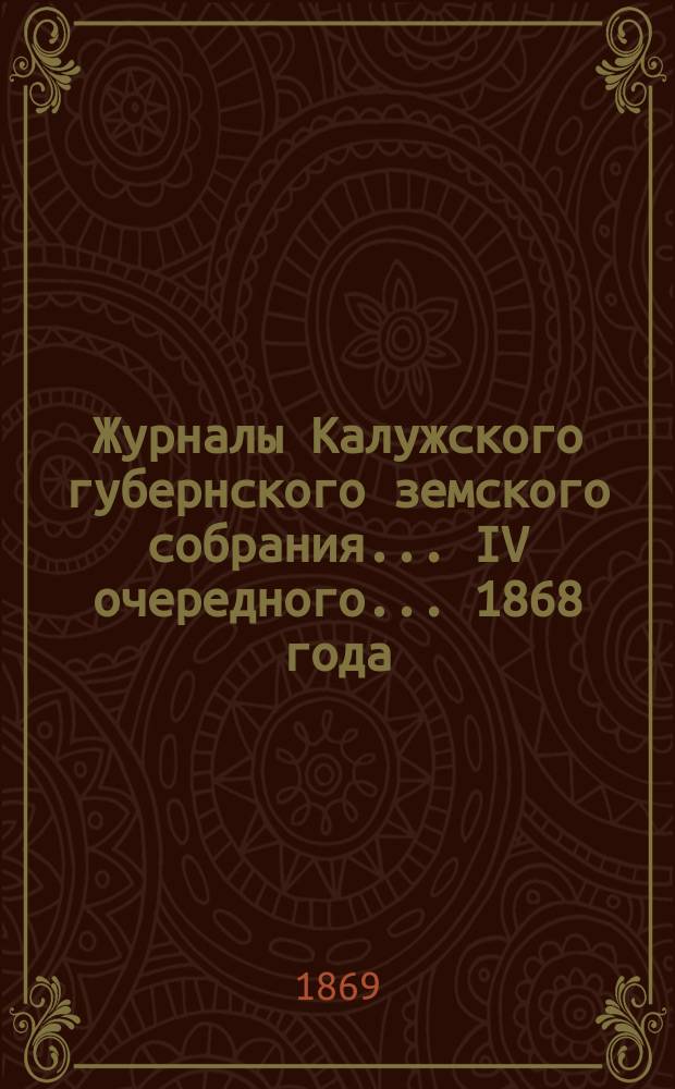 Журналы Калужского губернского земского собрания... IV очередного... 1868 года