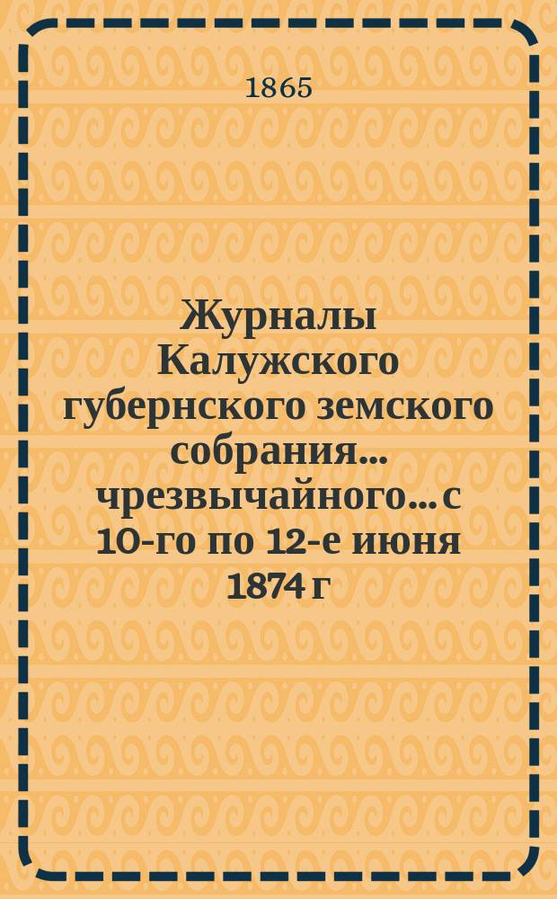 Журналы Калужского губернского земского собрания... чрезвычайного... с 10-го по 12-е июня 1874 г. Приложения... : Приложения...