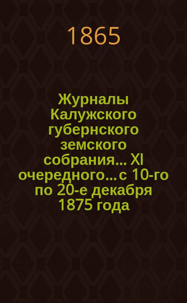 Журналы Калужского губернского земского собрания... XI очередного... с 10-го по 20-е декабря 1875 года. Приложения... : Приложения...