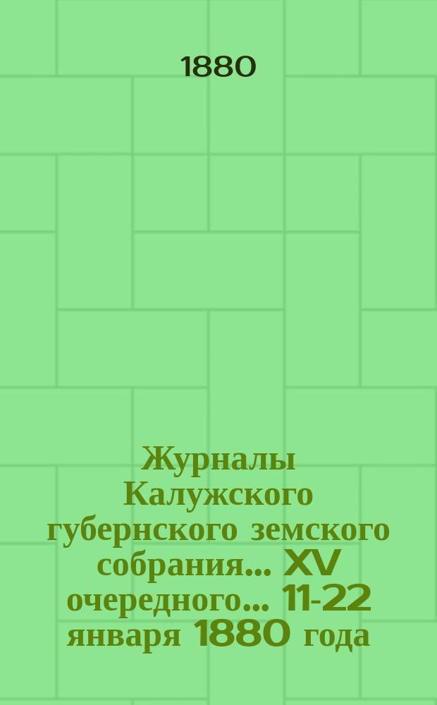 Журналы Калужского губернского земского собрания... XV очередного... 11-22 января 1880 года