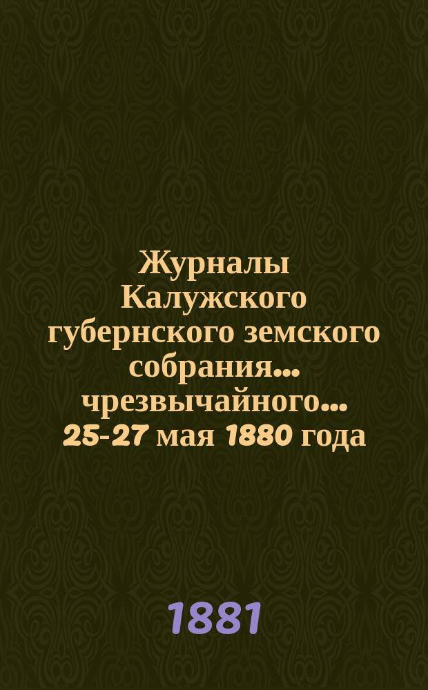 Журналы Калужского губернского земского собрания... чрезвычайного... 25-27 мая 1880 года