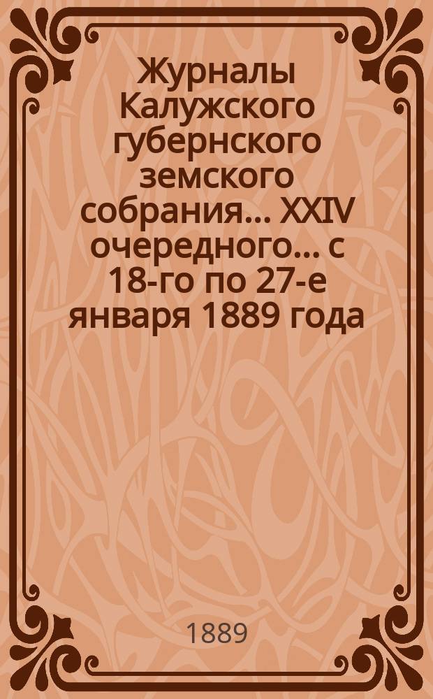 Журналы Калужского губернского земского собрания... XXIV очередного... с 18-го по 27-е января 1889 года. Приложение... : Приложение...