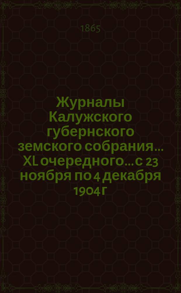 Журналы Калужского губернского земского собрания... XL очередного... с 23 ноября по 4 декабря 1904 г. включительно. Приложения... : Приложения...