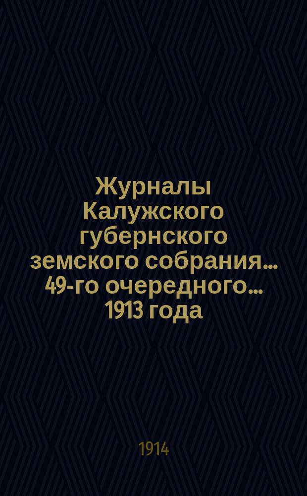 Журналы Калужского губернского земского собрания... 49-го очередного... 1913 года