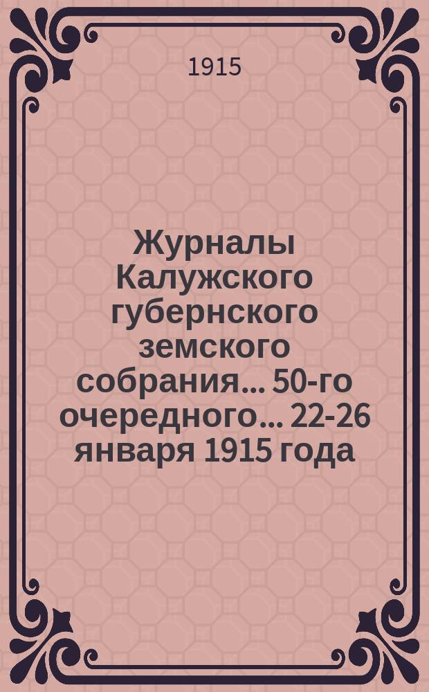 Журналы Калужского губернского земского собрания... 50-го очередного... [22-26 января] 1915 года : 50-го очередного ... [22-26 января] 1915 года ; [Приложения. Ч. 1 и 2]