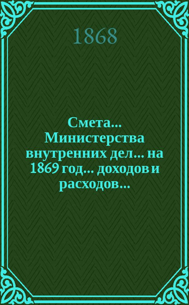 Смета... Министерства внутренних дел... на 1869 год... доходов и расходов...