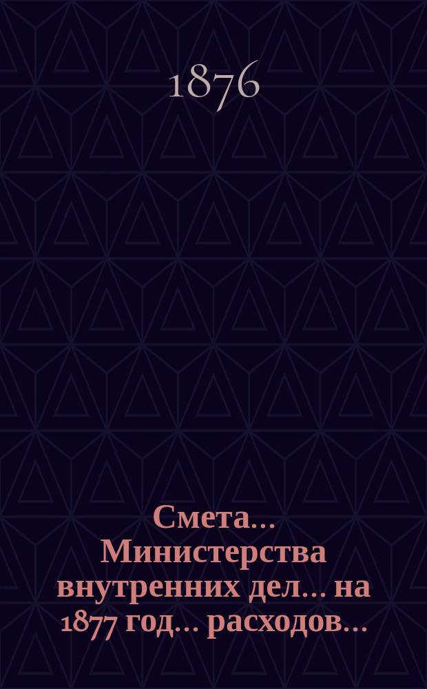 Смета... Министерства внутренних дел... на 1877 год... расходов...