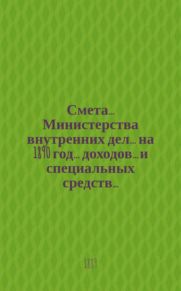 Смета... Министерства внутренних дел... на 1890 год... доходов... и специальных средств...