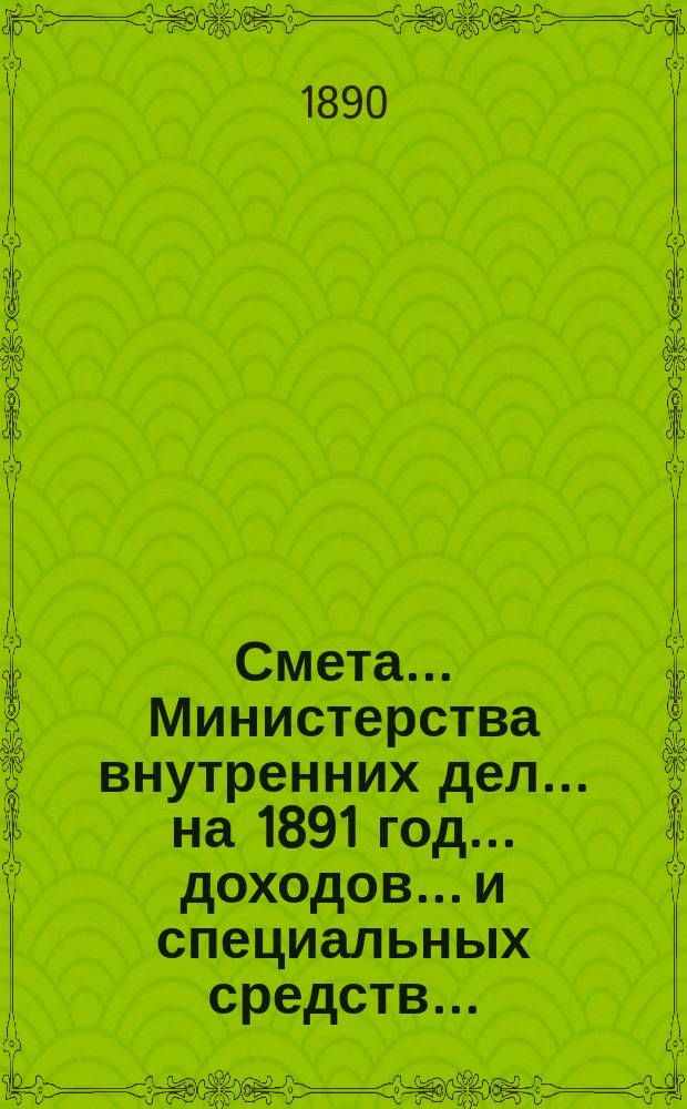 Смета... Министерства внутренних дел... на 1891 год... доходов... и специальных средств...