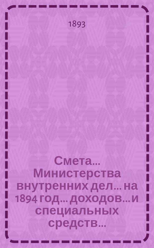 Смета... Министерства внутренних дел... на 1894 год... доходов... и специальных средств...