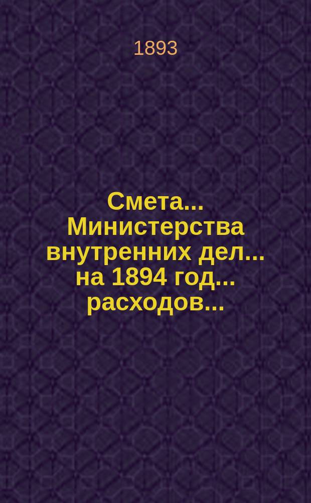 Смета... Министерства внутренних дел... на 1894 год... расходов...