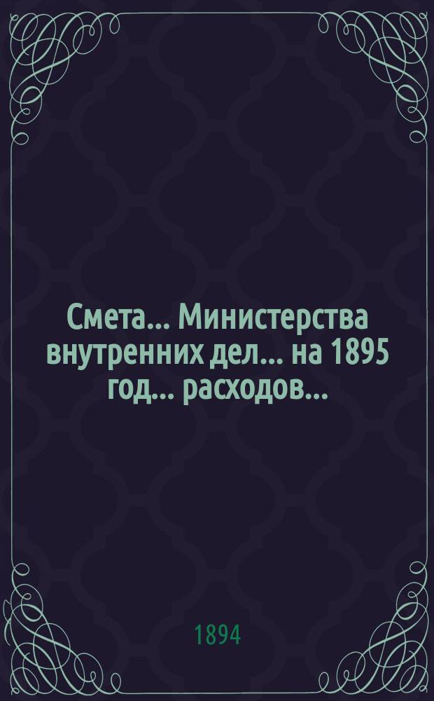 Смета... Министерства внутренних дел... на 1895 год... расходов...
