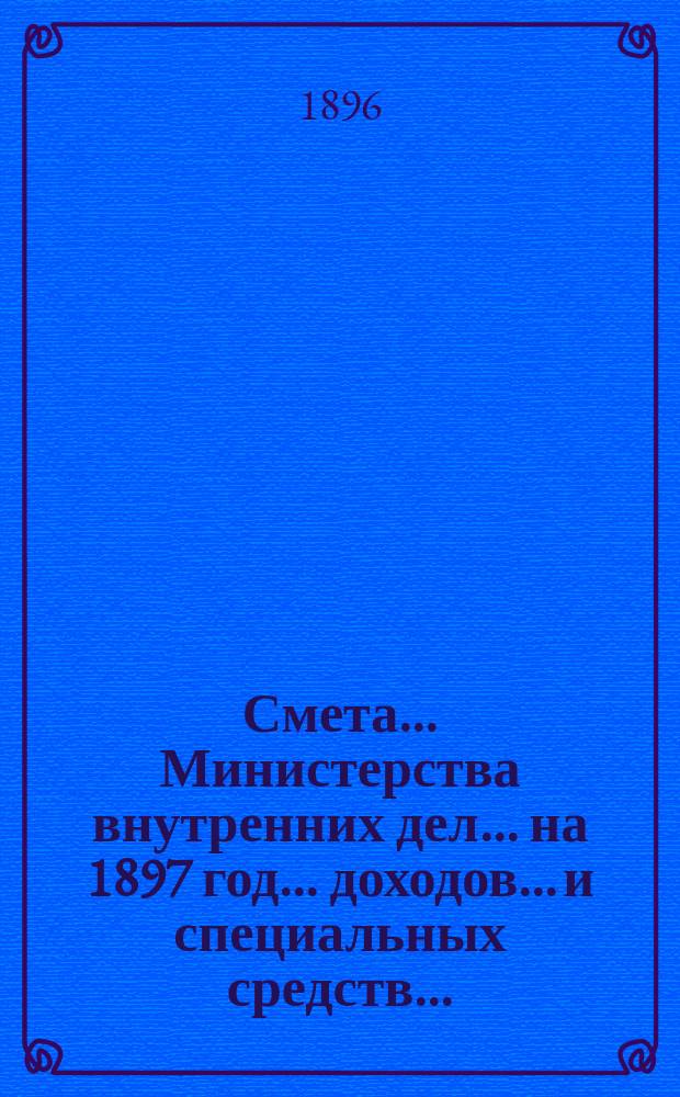 Смета... Министерства внутренних дел... на 1897 год... доходов... и специальных средств...