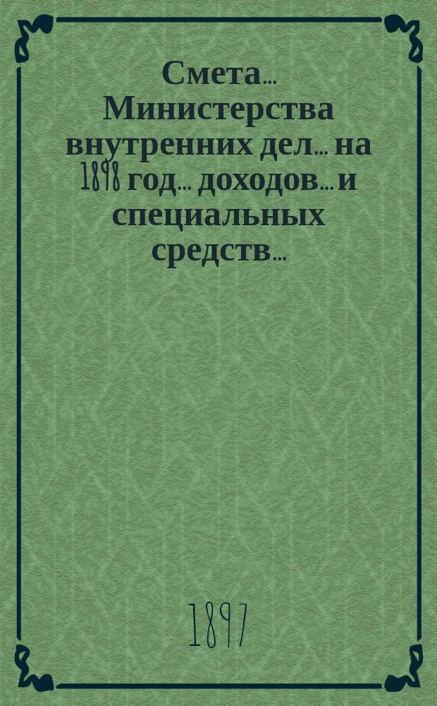 Смета... Министерства внутренних дел... на 1898 год... доходов... и специальных средств...