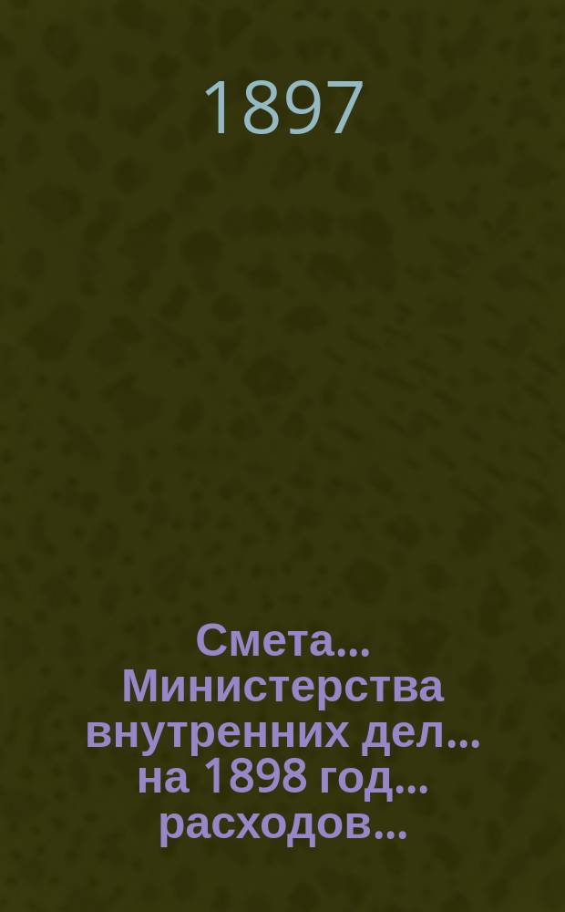 Смета... Министерства внутренних дел... на 1898 год... расходов...