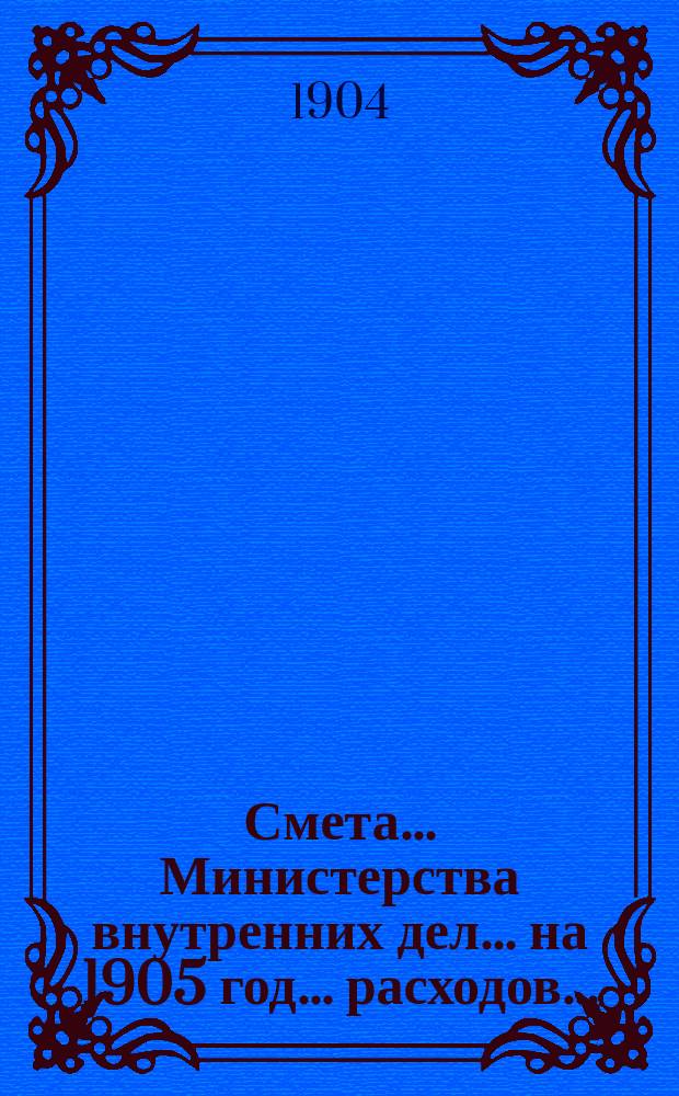 Смета... Министерства внутренних дел... на 1905 год... расходов...