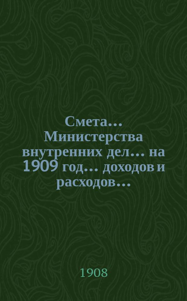 Смета... Министерства внутренних дел... на 1909 год... доходов и расходов...