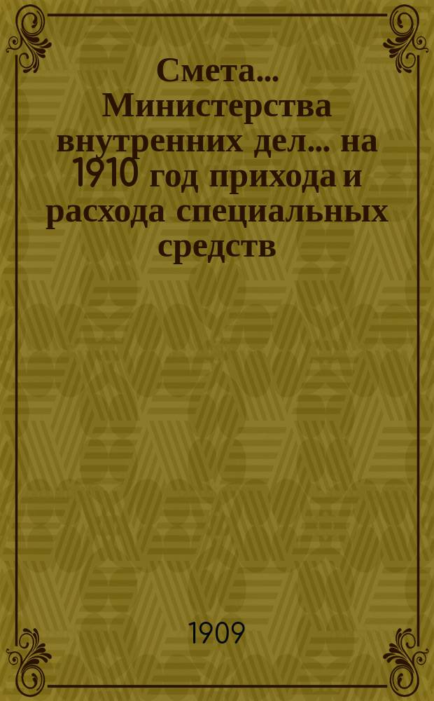 Смета... Министерства внутренних дел... на 1910 год прихода и расхода специальных средств...