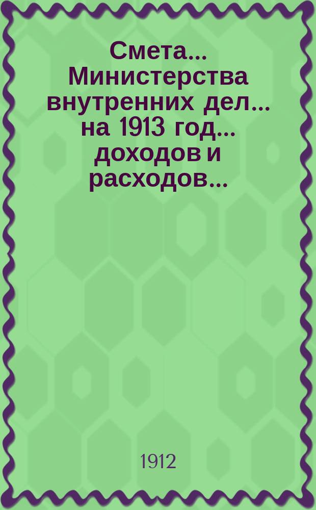 Смета... Министерства внутренних дел... на 1913 год... доходов и расходов...