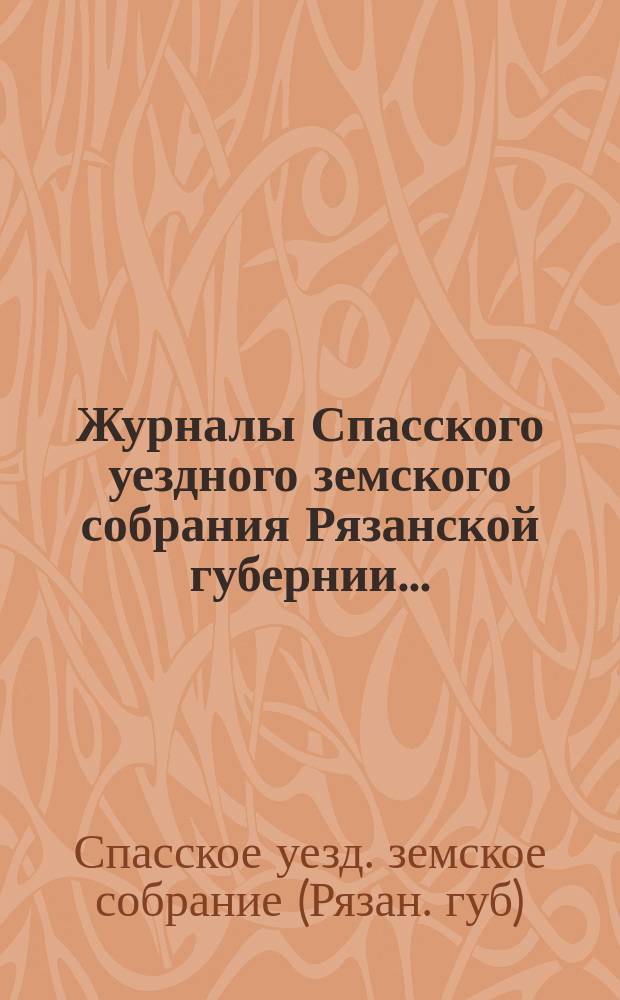 Журналы Спасского уездного земского собрания Рязанской губернии...
