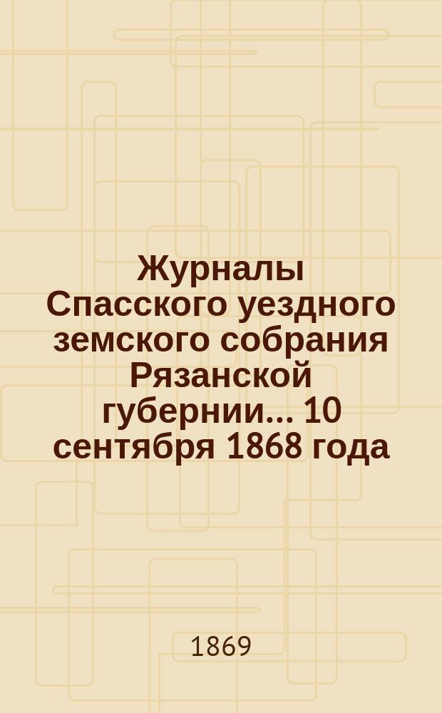 Журналы Спасского уездного земского собрания Рязанской губернии... 10 сентября 1868 года
