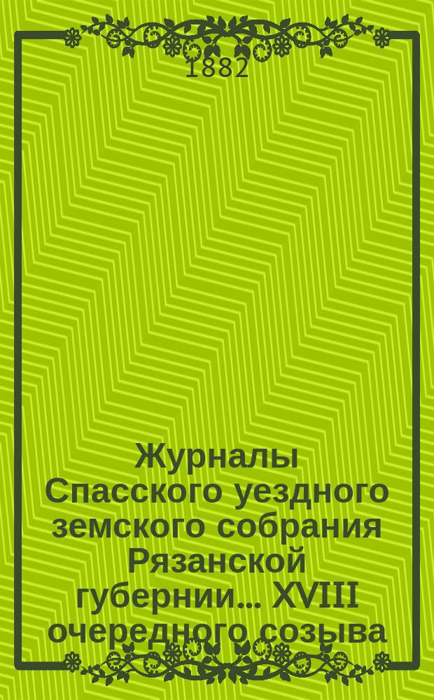 Журналы Спасского уездного земского собрания Рязанской губернии... XVIII очередного созыва (1882 года)