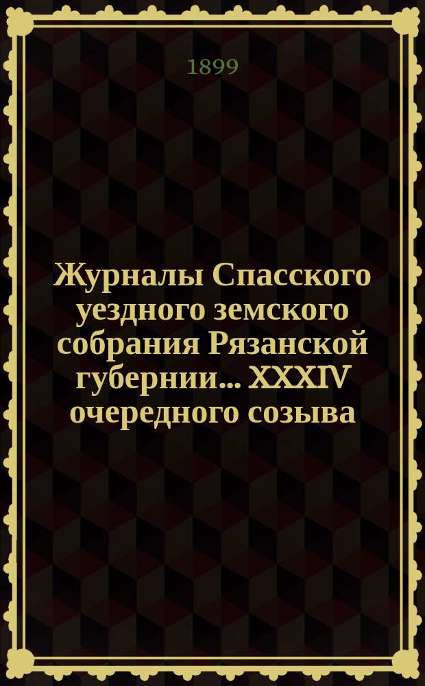 Журналы Спасского уездного земского собрания Рязанской губернии... XXXIV очередного созыва, 3, 4 и 5 октября 1898 года