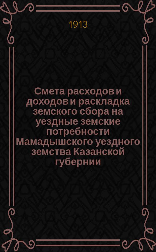 Смета расходов и доходов и раскладка земского сбора на уездные земские потребности Мамадышского уездного земства Казанской губернии... на 1914 год