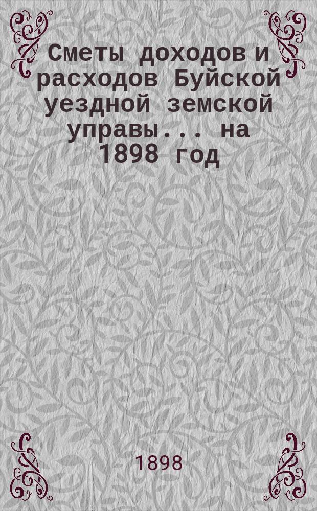 Сметы доходов и расходов Буйской уездной земской управы... на 1898 год