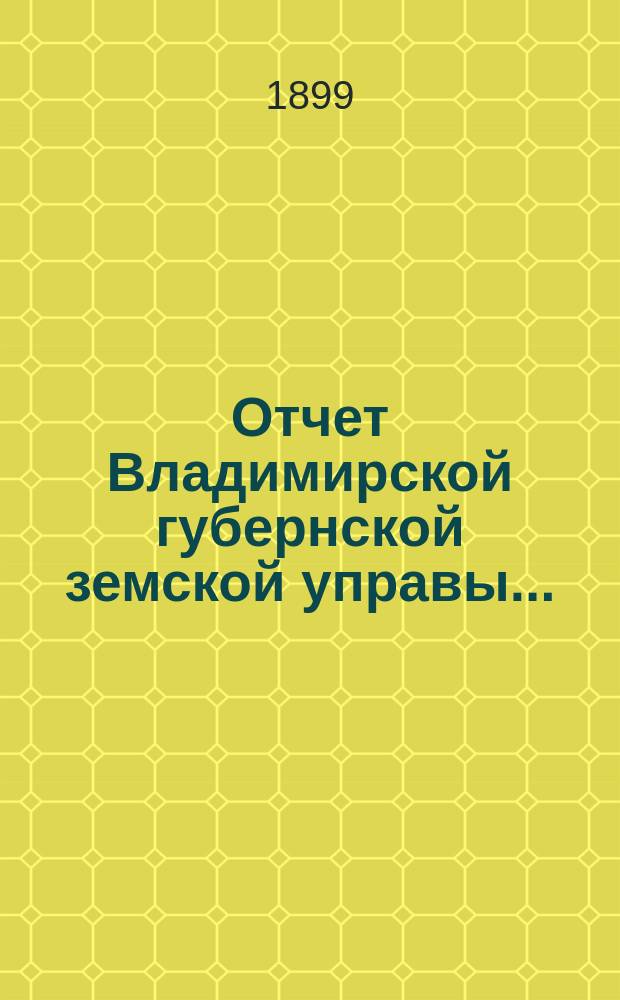 Отчет Владимирской губернской земской управы.. : С прил. за 1898 год