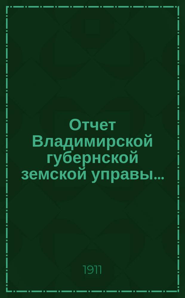 Отчет Владимирской губернской земской управы.. : С прил. за 1910 год