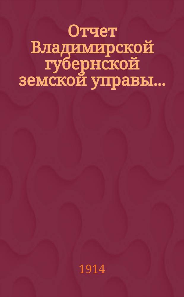 Отчет Владимирской губернской земской управы.. : С прил. за 1913 год