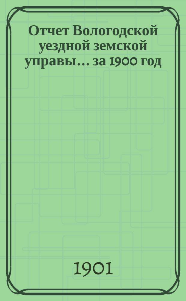 Отчет Вологодской уездной земской управы... за 1900 год