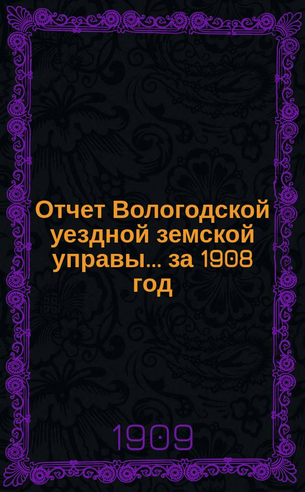 Отчет Вологодской уездной земской управы... за 1908 год