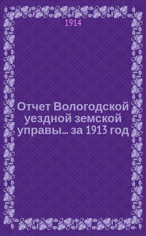 Отчет Вологодской уездной земской управы... за 1913 год