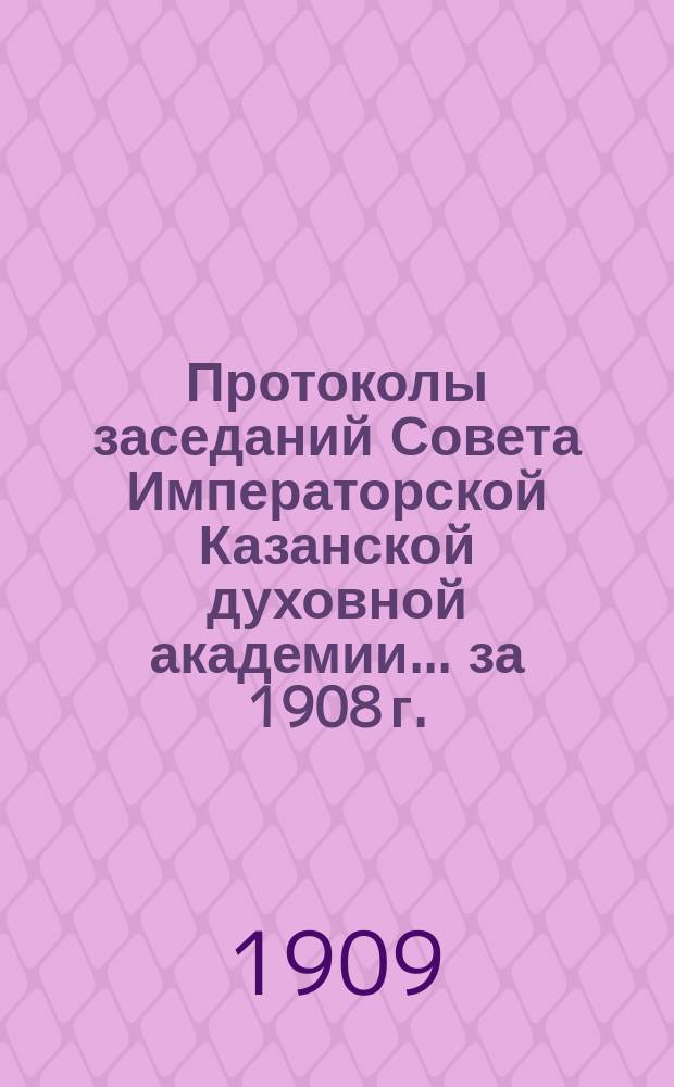 Протоколы заседаний Совета Императорской Казанской духовной академии... за 1908 г.
