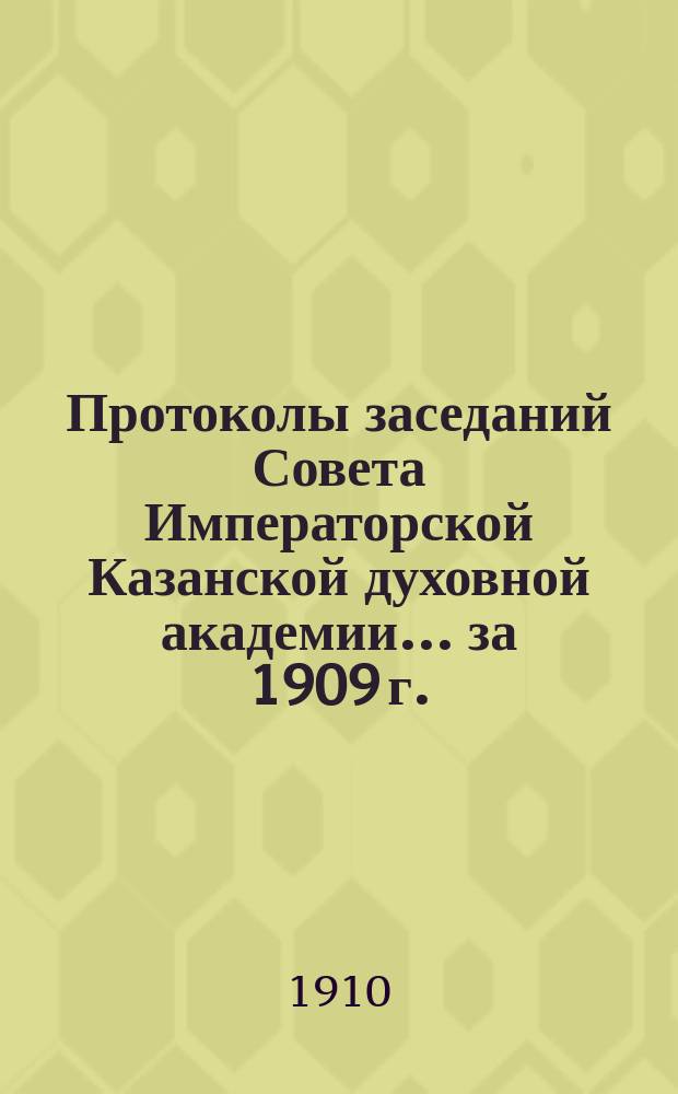 Протоколы заседаний Совета Императорской Казанской духовной академии... за 1909 г.